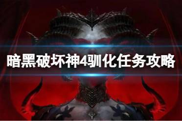 《暗黑破坏神4》驯化任务怎么做？驯化任务攻略