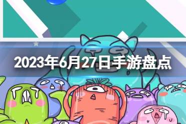 2023手游系列 6月27日手游盘点