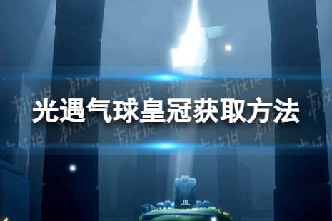 《光遇》气球皇冠怎么获取 周年气球皇冠获取方法