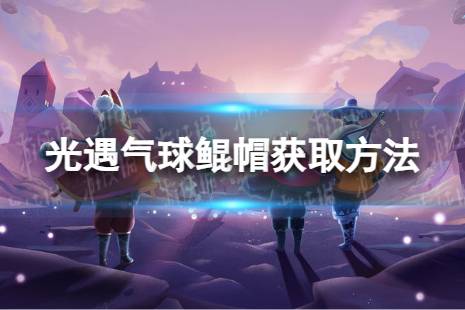 《光遇》气球鲲帽怎么获取 周年气球鲲帽获取方法