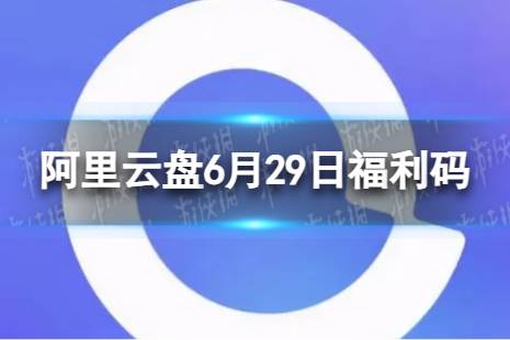 阿里云盘最新福利码6.29 6月29日福利码最新