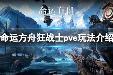 《命运方舟》狂战士pve怎么玩?狂战士pve玩法介绍