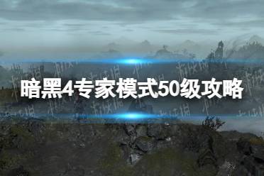 《暗黑破坏神4》专家模式50级攻略 专家模式50级怎么达成？