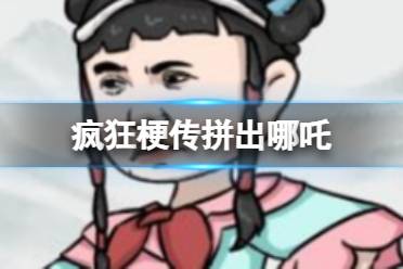 《疯狂梗传》拼出哪吒 拼出哪吒通关攻略