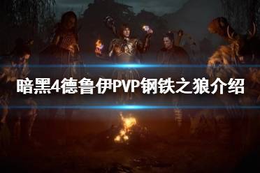 《暗黑破坏神4》德鲁伊PVP钢铁之狼介绍   钢铁之狼怎么加点？