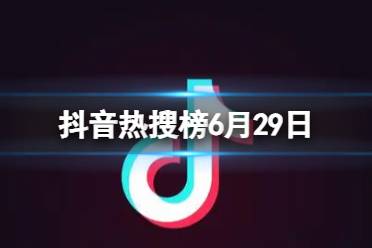 抖音热搜榜6月29日 抖音热搜排行榜今日榜6.29