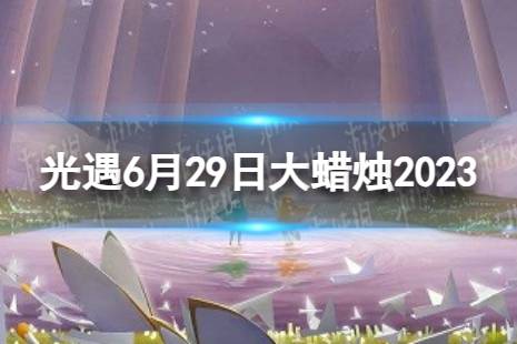 《光遇》6月29日大蜡烛在哪 6.29大蜡烛位置2023