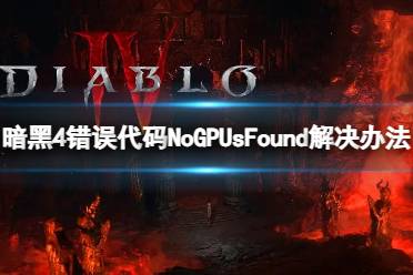 《暗黑破坏神4》错误代码NoGPUsFound？错误代码NoGPUsFound解决办法