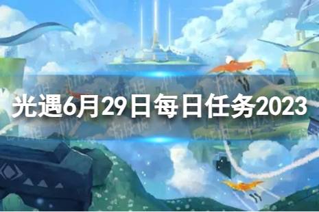 《光遇》6月29日每日任务怎么做 6.29每日任务攻略2023