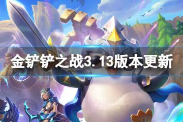 《金铲铲之战》3.13版本更新内容 3.11版本更新了什么