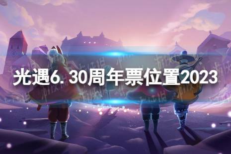 《光遇》6月30日周年票在哪 6.30周年票位置2023