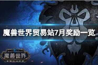 《魔兽世界》贸易站7月有什么奖励？贸易站7月奖励一览