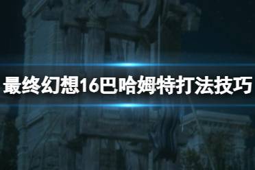 《最终幻想16》巴哈姆特怎么打？巴哈姆特打法技巧