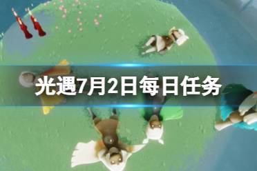 《光遇》7月2日每日任务怎么做 7.2每日任务攻略2023