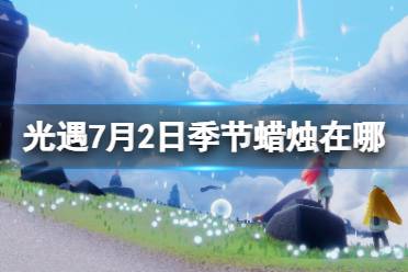 《光遇》7月2日季节蜡烛在哪 7.2季节蜡烛位置2023