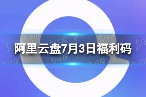 阿里云盘最新福利码7.3 7月3日福利码最新