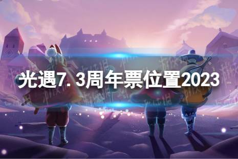 《光遇》7月3日周年票在哪 7.3周年票位置2023