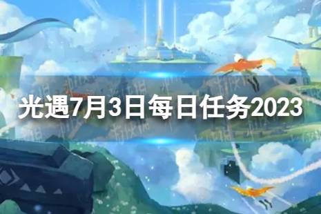 《光遇》7月3日每日任务怎么做 7.3每日任务攻略2023