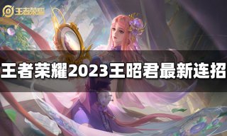 王者荣耀王昭君连招是什么 2023王昭君最新连招