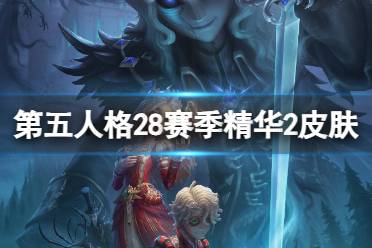 《第五人格》28赛季精华2皮肤有什么 二十八赛季精华2皮肤介绍