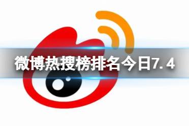 微博热搜榜排名今日7.4 微博热搜榜今日事件7月4日