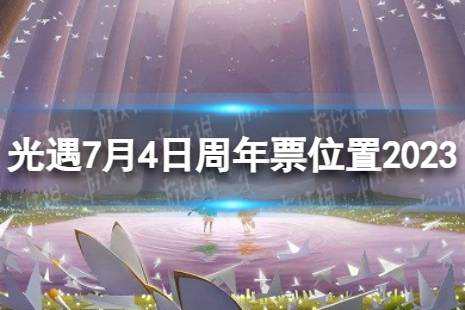 《光遇》7月4日周年票在哪 7.4周年票位置2023