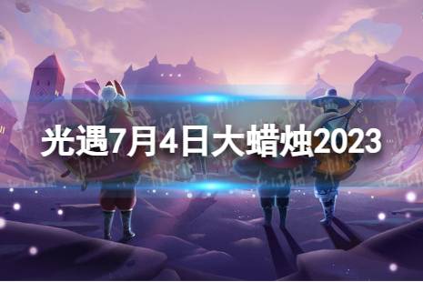 《光遇》7月4日大蜡烛在哪 7.4大蜡烛位置2023