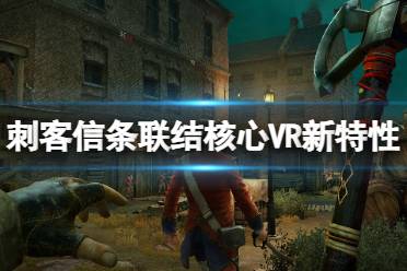 《刺客信条联结核心VR》游戏怎么样？游戏新特性一览