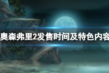 《奥森弗里2消失的信号》什么时候上线？发售时间及特色内容介绍