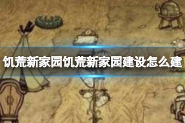 《饥荒新家园》饥荒新家园建设怎么建 家园建设攻略