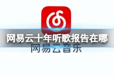 网易云十年听歌报告在哪 网易云十年听歌关注报告地址