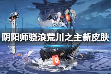 《阴阳师》骁浪荒川之主沧海临川怎么样 骁浪荒川之主花合战皮肤展示