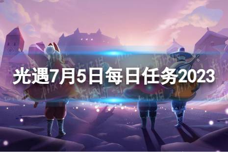 《光遇》7月5日每日任务怎么做 7.5每日任务攻略2023