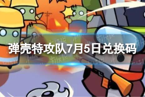 《弹壳特攻队》7月5日兑换码 2023年7月5日礼包兑换码