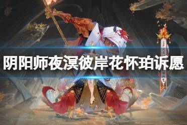 《阴阳师》夜溟彼岸花怀珀诉愿怎么样 夜溟彼岸花全新典藏庆典皮肤细节展示