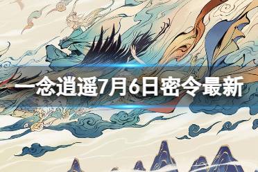 《一念逍遥》7月6日最新密令是什么 2023年7月6日最新密令