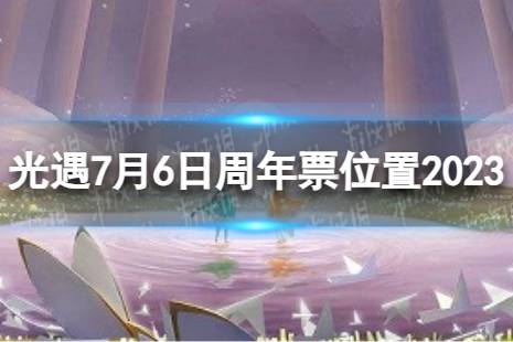 《光遇》7月6日周年票在哪 7.6周年票位置2023