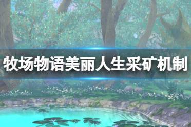 《牧场物语Welcome美丽人生》怎么挖矿？采矿机制解析