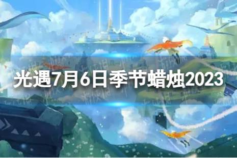 《光遇》7月6日季节蜡烛在哪 7.6季节蜡烛位置2023