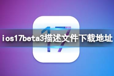 ios17beta3描述文件下载地址 ios17beta3描述文件怎么下载