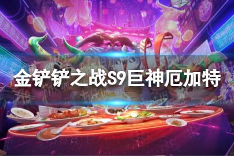 《金铲铲之战》巨神厄加特怎么玩 S9巨神厄加特阵容攻略