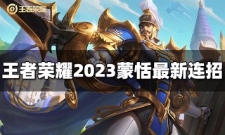 王者荣耀蒙恬连招是什么 2023蒙恬最新连招