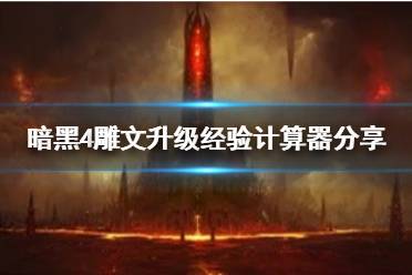 《暗黑破坏神4》雕文升级经验计算器分享      雕文升级经验怎么算？