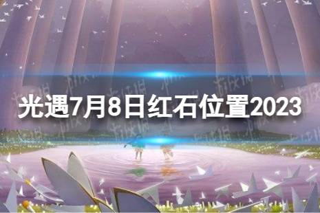 《光遇》7月8日红石在哪 7.8落石位置2023