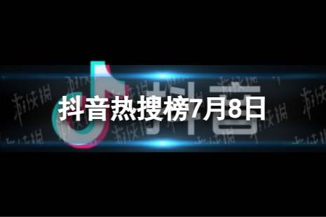 抖音热搜榜7月8日 抖音热搜排行榜今日榜7.8