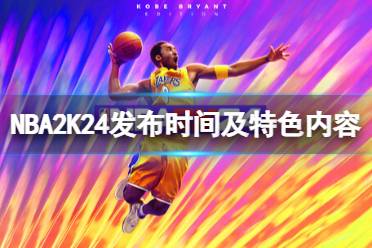 《NBA 2K24》什么时候出？发布时间及特色内容分享