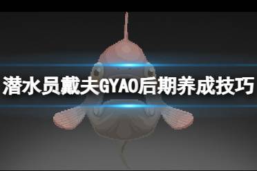 《潜水员戴夫》GYAO后期养成技巧 GYAO怎么养？