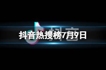 抖音热搜榜7月9日 抖音热搜排行榜今日榜7.9