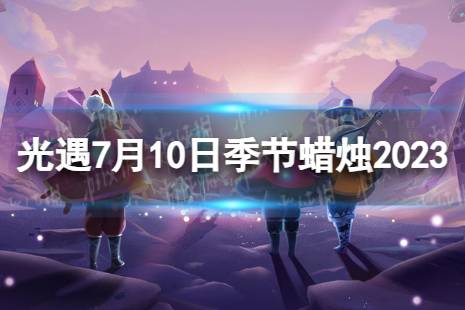 《光遇》7月10日季节蜡烛在哪 7.10季节蜡烛位置2023