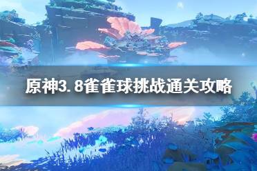 《原神》3.8雀雀球挑战通关攻略  雀雀球怎么通关？